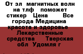 От эл. магнитных волн на тлф – поможет стикер › Цена ­ 1 - Все города Медицина, красота и здоровье » Лекарственные средства   . Тверская обл.,Удомля г.